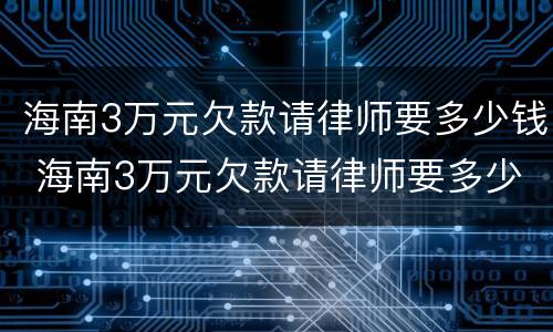 海南3万元欠款请律师要多少钱 海南3万元欠款请律师要多少钱费用