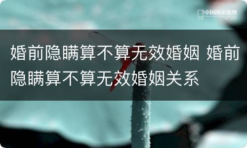 婚前隐瞒算不算无效婚姻 婚前隐瞒算不算无效婚姻关系