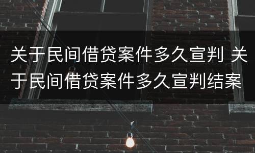 关于民间借贷案件多久宣判 关于民间借贷案件多久宣判结案