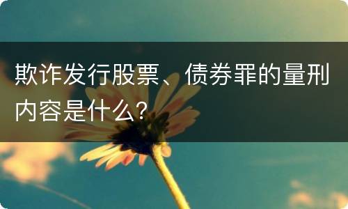 欺诈发行股票、债券罪的量刑内容是什么？
