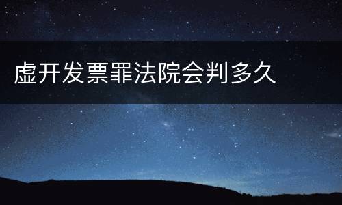 虚开发票罪法院会判多久