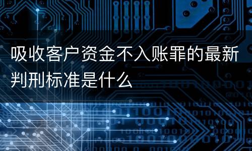 吸收客户资金不入账罪的最新判刑标准是什么