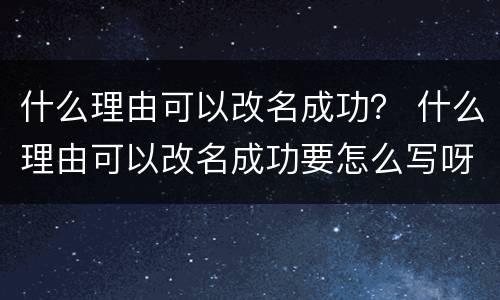 什么理由可以改名成功？ 什么理由可以改名成功要怎么写呀