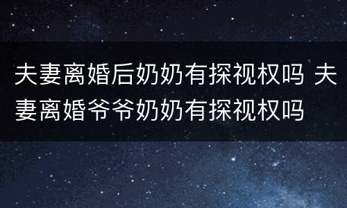 夫妻离婚后奶奶有探视权吗 夫妻离婚爷爷奶奶有探视权吗