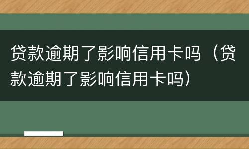 贷款逾期了影响信用卡吗（贷款逾期了影响信用卡吗）