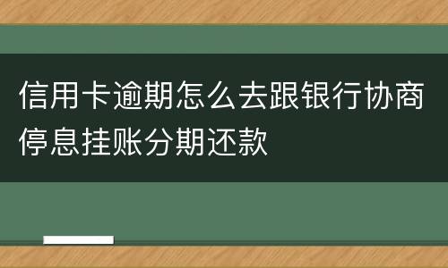 信用卡逾期怎么去跟银行协商停息挂账分期还款