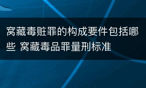 窝藏毒赃罪的构成要件包括哪些 窝藏毒品罪量刑标准