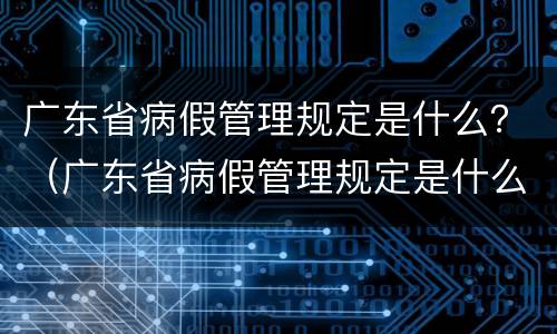 广东省病假管理规定是什么？（广东省病假管理规定是什么制度）