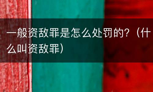 一般资敌罪是怎么处罚的?（什么叫资敌罪）