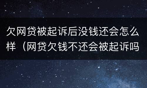 欠网贷被起诉后没钱还会怎么样（网贷欠钱不还会被起诉吗）