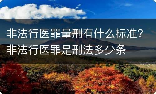 非法行医罪量刑有什么标准? 非法行医罪是刑法多少条