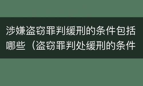 涉嫌盗窃罪判缓刑的条件包括哪些（盗窃罪判处缓刑的条件）