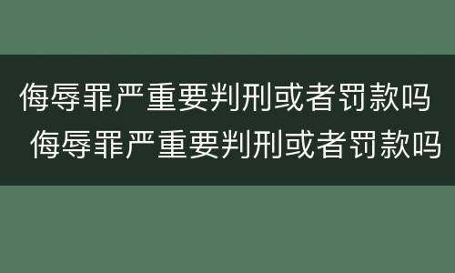侮辱罪严重要判刑或者罚款吗 侮辱罪严重要判刑或者罚款吗