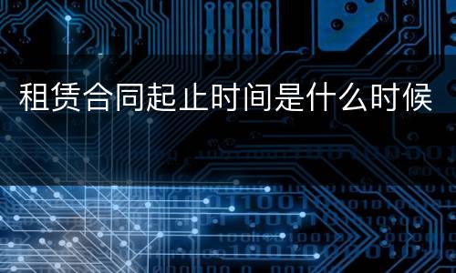 租赁合同起止时间是什么时候
