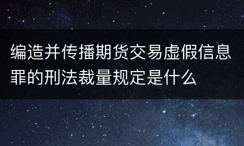编造并传播期货交易虚假信息罪的刑法裁量规定是什么