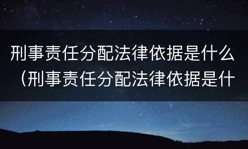 刑事责任分配法律依据是什么（刑事责任分配法律依据是什么规定）