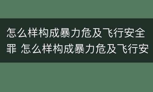 怎么样构成暴力危及飞行安全罪 怎么样构成暴力危及飞行安全罪的罪名