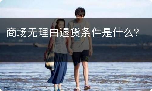商场无理由退货条件是什么？