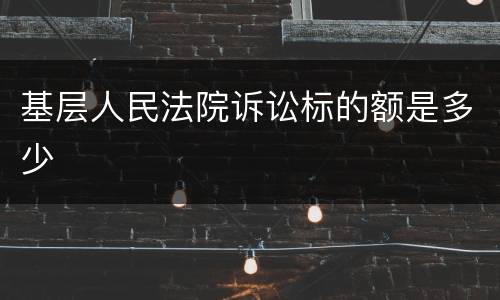 基层人民法院诉讼标的额是多少