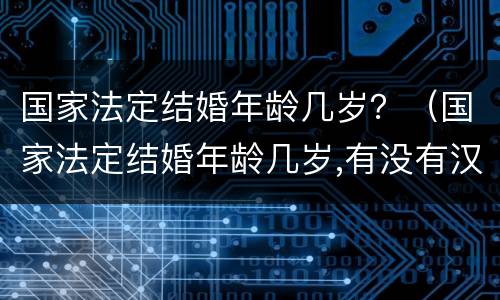 国家法定结婚年龄几岁？（国家法定结婚年龄几岁,有没有汉族和小数民族区别）