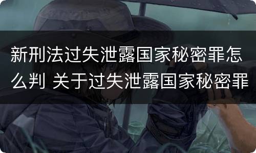新刑法过失泄露国家秘密罪怎么判 关于过失泄露国家秘密罪立案标准