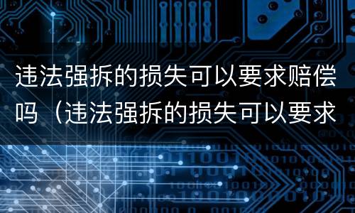违法强拆的损失可以要求赔偿吗（违法强拆的损失可以要求赔偿吗法律规定）