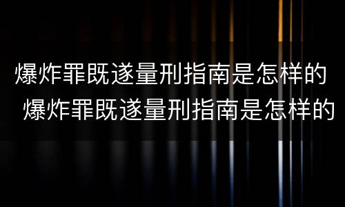 爆炸罪既遂量刑指南是怎样的 爆炸罪既遂量刑指南是怎样的