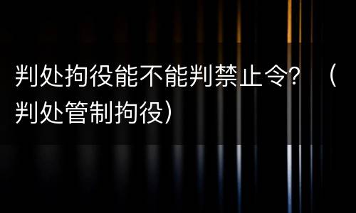 判处拘役能不能判禁止令？（判处管制拘役）
