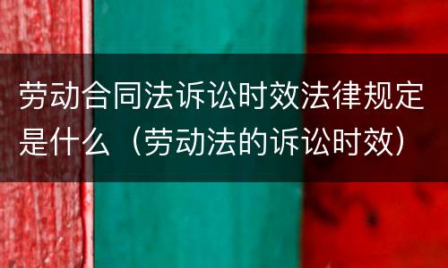 劳动合同法诉讼时效法律规定是什么（劳动法的诉讼时效）