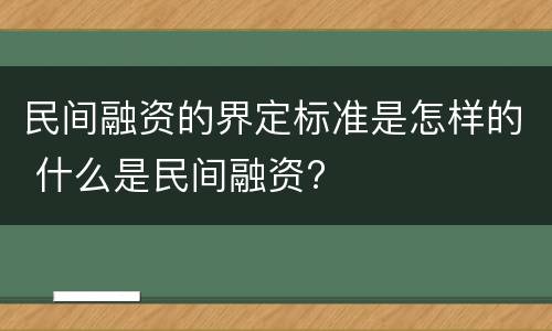 民间融资的界定标准是怎样的 什么是民间融资?