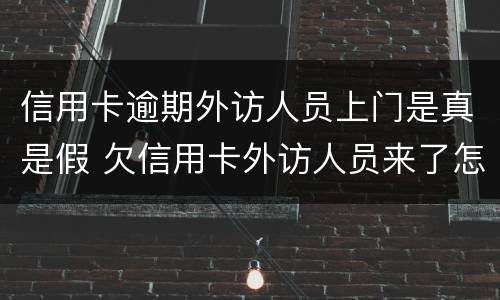 信用卡逾期外访人员上门是真是假 欠信用卡外访人员来了怎样