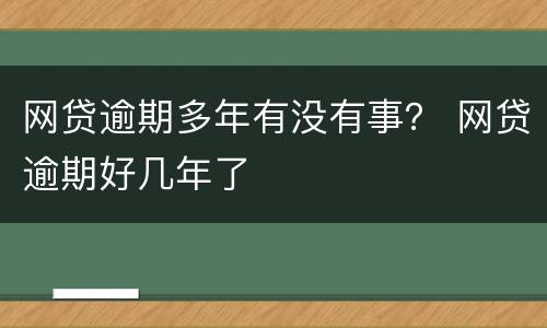 网贷逾期多年有没有事？ 网贷逾期好几年了