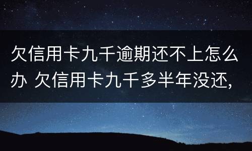 欠信用卡九千逾期还不上怎么办 欠信用卡九千多半年没还,会被怎么样?