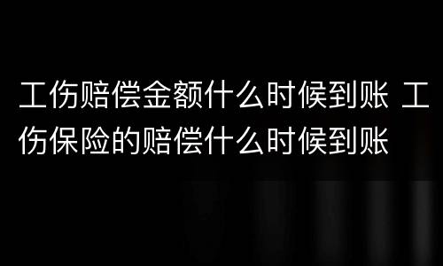 工伤赔偿金额什么时候到账 工伤保险的赔偿什么时候到账