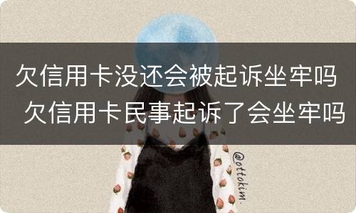 欠信用卡没还会被起诉坐牢吗 欠信用卡民事起诉了会坐牢吗?