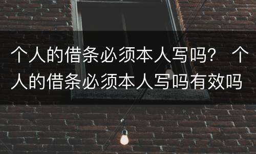 个人的借条必须本人写吗？ 个人的借条必须本人写吗有效吗