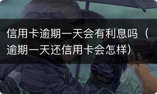 信用卡逾期一天会有利息吗（逾期一天还信用卡会怎样）