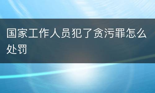 国家工作人员犯了贪污罪怎么处罚