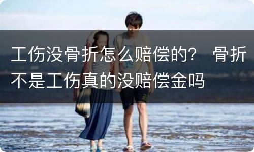 工伤没骨折怎么赔偿的？ 骨折不是工伤真的没赔偿金吗