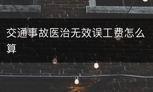 交通事故医治无效误工费怎么算