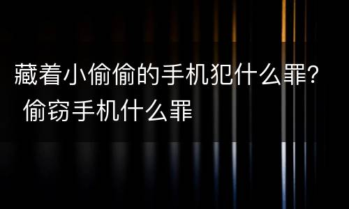 藏着小偷偷的手机犯什么罪？ 偷窃手机什么罪