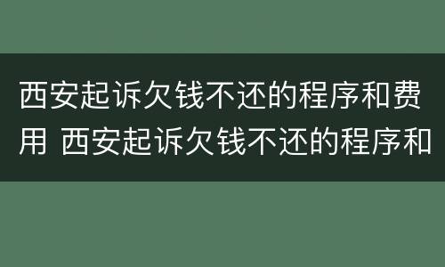 西安起诉欠钱不还的程序和费用 西安起诉欠钱不还的程序和费用是多少