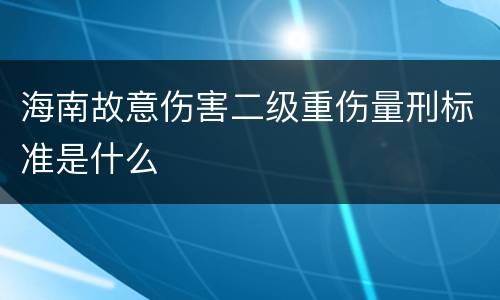 海南故意伤害二级重伤量刑标准是什么