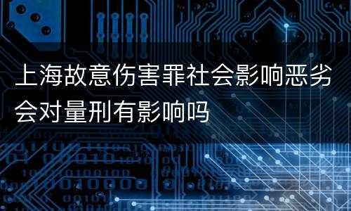上海故意伤害罪社会影响恶劣会对量刑有影响吗