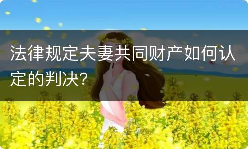 法律规定夫妻共同财产如何认定的判决？