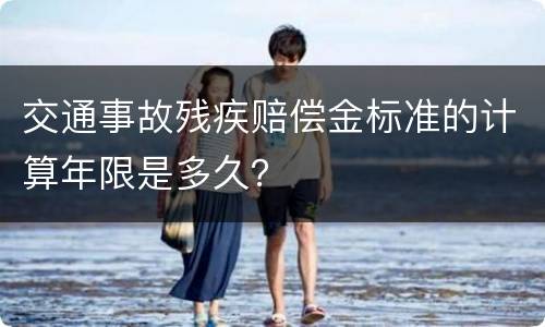 交通事故残疾赔偿金标准的计算年限是多久？