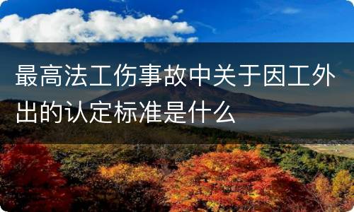 最高法工伤事故中关于因工外出的认定标准是什么