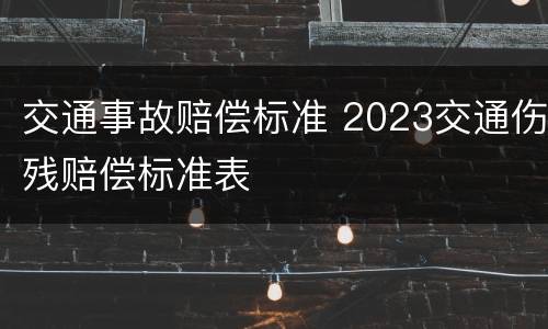 交通事故赔偿标准 2023交通伤残赔偿标准表
