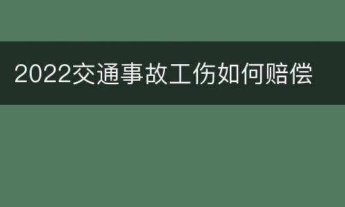 2022交通事故工伤如何赔偿