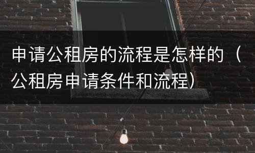 申请公租房的流程是怎样的（公租房申请条件和流程）